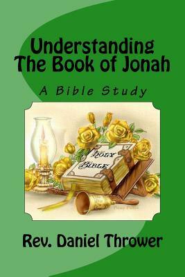Understanding The Book of Jonah: A Bible Study by Daniel L. Thrower