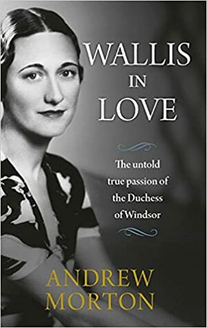 Wallis in Love: The untold true passion of the Duchess of Windsor by Andrew Morton