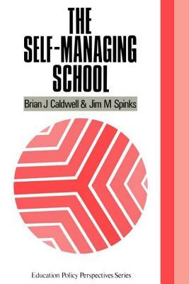 The Self-Managing School by Brian J. Caldwell, Jim M. Spinks