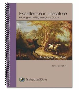 Excellence in Literature Reading and Writing through the Classics American Literature A Survey Course English 3 by Janice Campbell