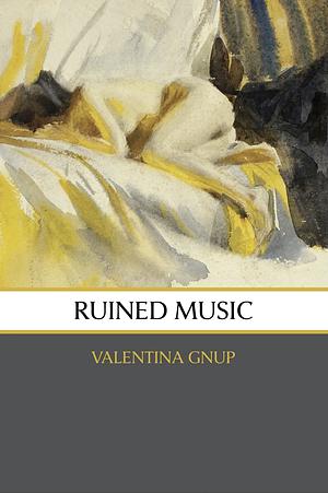 Ruined Music: Poems by Valentina Gnup