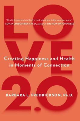 Love 2.0: Creating Happiness and Health in Moments of Connection by Barbara L. Fredrickson