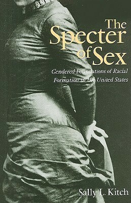 The Specter of Sex: Gendered Foundations of Racial Formation in the United States by Sally L. Kitch