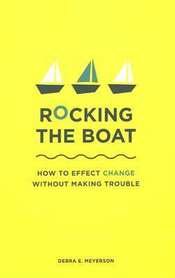 Rocking the Boat: How to Inspire Change from Within Your Organization by Debra E. Meyerson