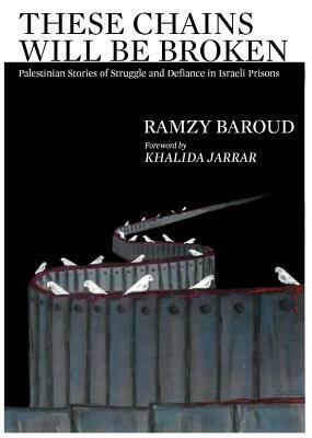 These Chains Will Be Broken: Palestinian Stories of Struggle and Defiance in Israeli Prisons by Ramzy Baroud