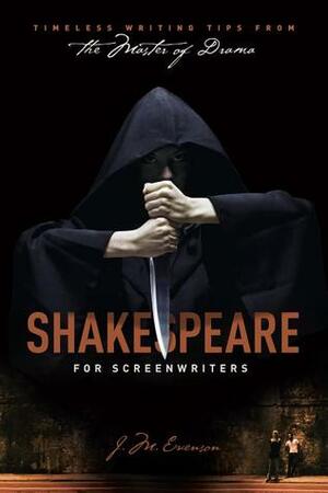 Shakespeare for Screenwriters: Timeless Writing Tips from the Master of Drama by J.M. Evenson