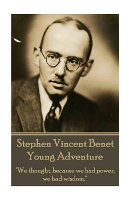 The Poetry of Stephen Vincent Benet - Young Adventure: "We thought, because we had power, we had wisdom." by Stephen Vincent Benet