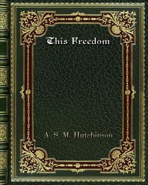 This Freedom by A.S.M. Hutchinson