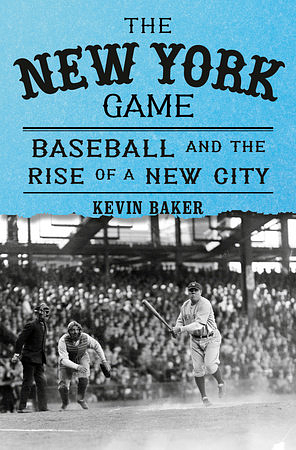 The New York Game: Baseball and the Rise of a New City by Kevin Baker