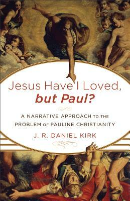 Jesus Have I Loved, But Paul?: A Narrative Approach to the Problem of Pauline Christianity by J. R. Kirk