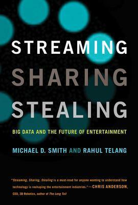 Streaming, Sharing, Stealing: Big Data and the Future of Entertainment by Michael D. Smith, Rahul Telang