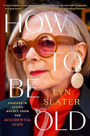 How to Be Old: Lessons in living boldly from the Accidental Icon by Lyn Slater