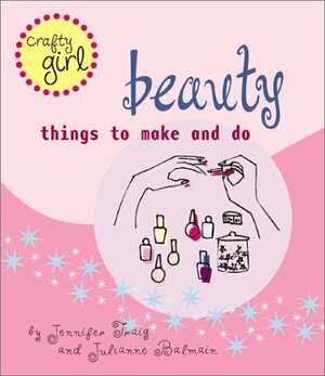 Beauty: Things to Make and Do by Jennifer Traig, Julianne Balmain