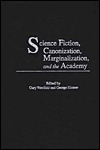 Science Fiction, Canonization, Marginalization, and the Academy by Gary Westfahl, George Edgar Slusser