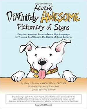 Acorn's DEAFinitely Awesome Dictionary of Signs: Easy-to-Learn and Easy-to-Teach Sign Language for Training Deaf Dogs in the Basics of Good Behavior by Mary L. Motley, Carol Peter, Timy Sullivan