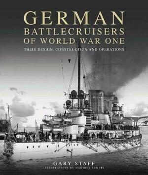 German Battlecruisers of World War One: Their Design, Construction and Operations by Gary Staff