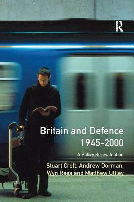 Britain and Defence 1945-2000: A Policy Re-Evaluation by Peter Dorman, Stuart Croft