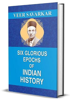 Six Glorious Epochs of Indian History by Veer Savarkar, V.D. Savarkar