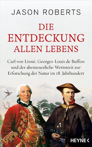 Die Entdeckung allen Lebens: Carl von Linné, Georges-Louis de Buffon und der abenteuerliche Wettstreit zur Erforschung der Natur im 18. Jahrhundert by Jason Roberts