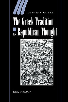 The Greek Tradition in Republican Thought by Nelson Eric, Eric Nelson