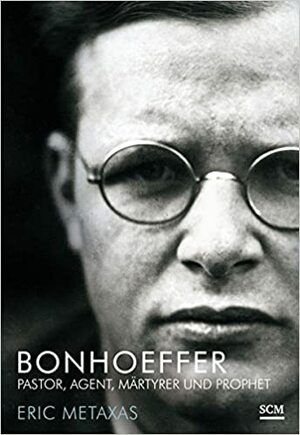 Bonhoeffer: Pastor, Agent, Märtyrer und Prophet by Eric Metaxas