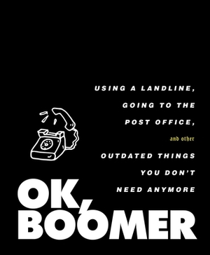 Ok, Boomer: Using a Landline, Going to the Post Office, and Other Outdated Things You Don't Need Anymore by Tiller Press