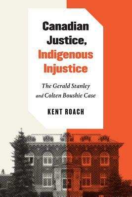 Canadian Justice, Indigenous Injustice: The Gerald Stanley and Colten Boushie Case by Kent Roach