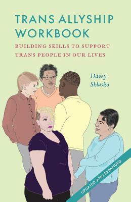 Trans Allyship Workbook: Building Skills to Support Trans People In Our Lives by Davey Shlasko