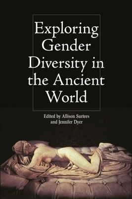 Exploring Gender Diversity in the Ancient World by Jennifer Dyer, Allison Surtees
