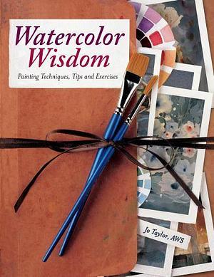 Watercolor Wisdom: Painting Techniques, Tips and Exercises by Jo Taylor