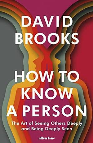 How To Know a Person: The Art of Seeing Others Deeply and Being Deeply Seen by David Brooks, David Brooks