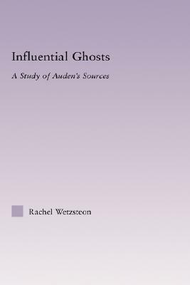 Influential Ghosts: A Study of Auden's Sources by Rachel Wetzsteon