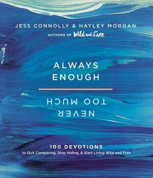 Always Enough, Never Too Much: 100 Devotions to Quit Comparing, Stop Hiding, and Start Living Wild and Free by Hayley Morgan, Jess Connolly