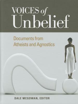 Voices of Unbelief: Documents from Atheists and Agnostics by Dale McGowan