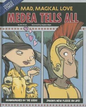 Medea Tells All: A Mad, Magical Love by Eric Braun, Stephen Gilpin