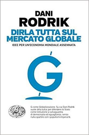 Dirla tutta sul mercato globale: Idee per un'economia mondiale assennata by Dani Rodrik