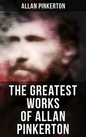 The Greatest Works of Allan Pinkerton by Allan Pinkerton