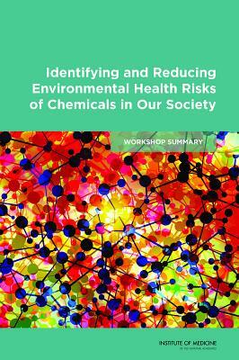 Identifying and Reducing Environmental Health Risks of Chemicals in Our Society: Workshop Summary by Institute of Medicine, Roundtable on Environmental Health Scien, Board on Population Health and Public He