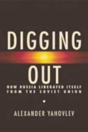 Digging Out: How Russia Liberated Itself From The Soviet Union by Alexander N. Yakovlev