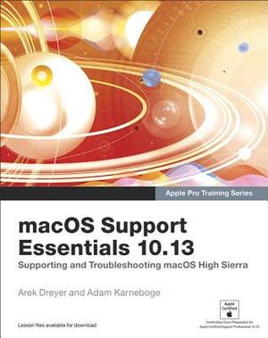 Macos Support Essentials 10.13 - Apple Pro Training Series: Supporting and Troubleshooting Macos High Sierra by Arek Dreyer, Adam Karneboge