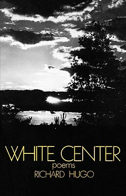 White Center: Poems by Richard Hugo