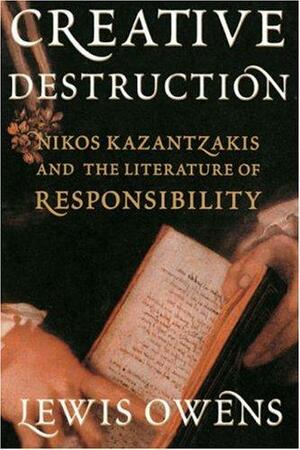 Creative Destruction: Nikos Kazantzakis and the Literature of Responsibility by Peter A. Bien, Lewis Owens