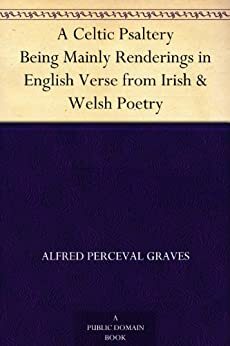 A Celtic Psaltery Being Mainly Renderings in English Verse from Irish & Welsh Poetry by Alfred Perceval Graves