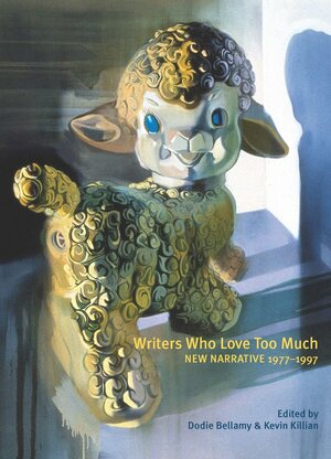 Writers Who Love Too Much: New Narrative Writing 1977-1997 by Dodie Bellamy