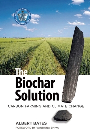 The Biochar Solution: Carbon Farming and Climate Change by Albert Bates