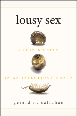 Lousy Sex: Creating Self in an Infectious World by Gerald N. Callahan