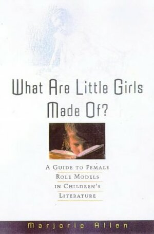 What Are Little Girls Made Of?: A Guide To Female Role Models In Children's Books by Marjorie N. Allen