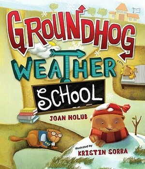 Groundhog Weather School by Kristin Sorra, Joan Holub