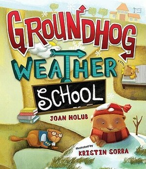 Groundhog Weather School by Joan Holub, Kristin Sorra