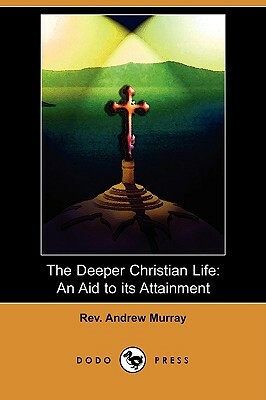The Deeper Christian Life: An Aid to Its Attainment (Dodo Press) by Andrew Murray